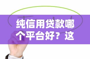 纯信用贷款哪个平台好？这10家靠谱平台值得推荐！