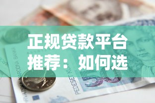 正规贷款平台推荐：如何选择适合自己的借款渠道