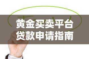 黄金买卖平台贷款申请指南与风险解析