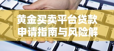黄金买卖平台贷款申请指南与风险解析