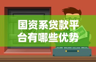 国资系贷款平台有哪些优势？如何选择安全可靠的贷款渠道