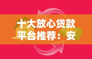 十大放心贷款平台推荐：安全借贷避坑指南