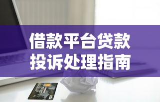 借款平台贷款投诉处理指南：如何有效维权解决问题