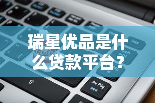 瑞星优品是什么贷款平台？全面解析其贷款产品与资质