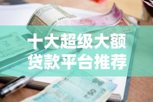 十大超级大额贷款平台推荐：高额度低利率快速放款