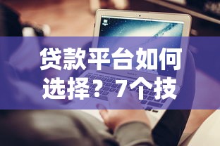 贷款平台如何选择？7个技巧教你找到靠谱平台不踩坑