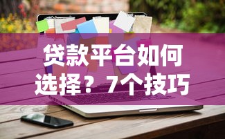 贷款平台如何选择？7个技巧教你找到靠谱平台不踩坑