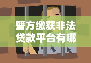 警方缴获非法贷款平台有哪些？这些套路要警惕