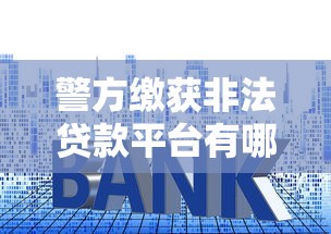 警方缴获非法贷款平台有哪些？这些套路要警惕
