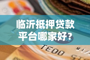 临沂抵押贷款平台哪家好？正规机构选择指南