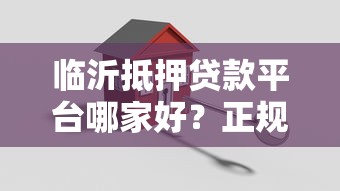 临沂抵押贷款平台哪家好？正规机构选择指南