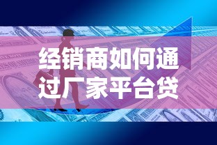 经销商如何通过厂家平台贷款解决资金难题？5大核心要点解析