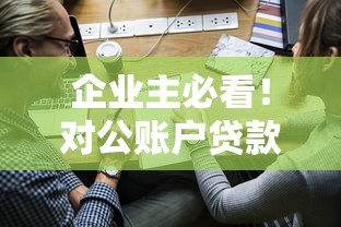 企业主必看！对公账户贷款平台申请攻略及优势解析