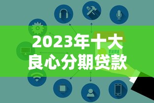 2023年十大良心分期贷款平台推荐：正规低息安全靠谱
