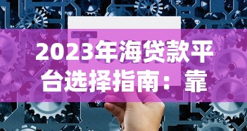 2023年海贷款平台选择指南：靠谱推荐与避坑技巧