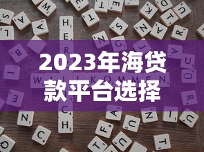 2023年海贷款平台选择指南：靠谱推荐与避坑技巧