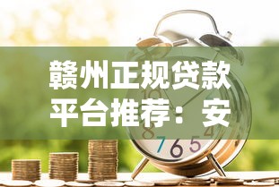 赣州正规贷款平台推荐：安全借贷必看指南