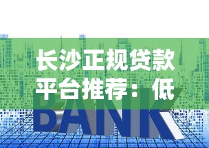 长沙正规贷款平台推荐：低利率、安全可靠的选择