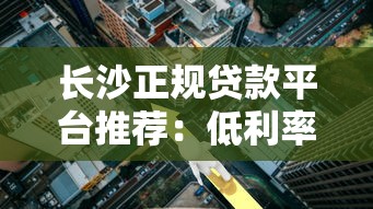长沙正规贷款平台推荐：低利率、安全可靠的选择