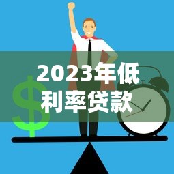 2023年低利率贷款平台推荐：正规渠道省钱攻略