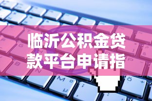 临沂公积金贷款平台申请指南：条件、流程、常见问题