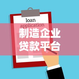 制造企业贷款平台申请条件、流程及注意事项详解