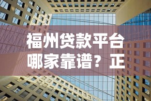 福州贷款平台哪家靠谱？正规机构选择指南