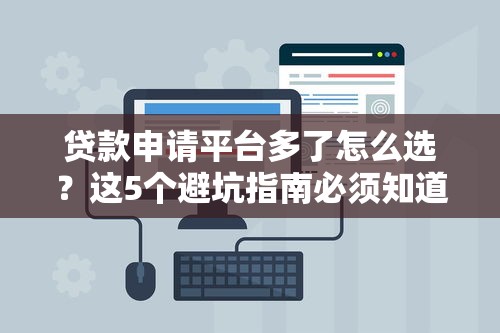 贷款申请平台多了怎么选？这5个避坑指南必须知道