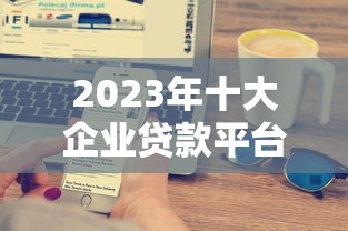 2023年十大企业贷款平台推荐及申请攻略