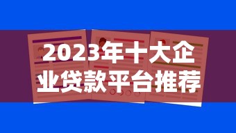 2023年十大企业贷款平台推荐及申请攻略