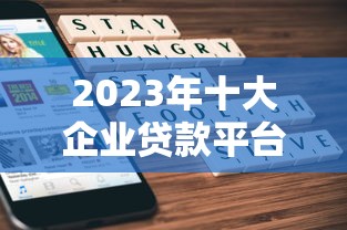 2023年十大企业贷款平台推荐及申请攻略