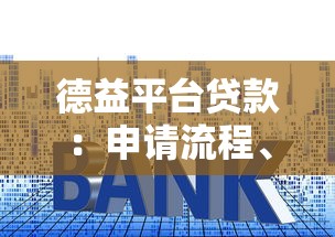 德益平台贷款：申请流程、利率详解及注意事项