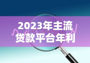2023年主流贷款平台年利息对比及选择技巧