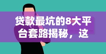 贷款最坑的8大平台套路揭秘，这些坑钱操作千万别碰！