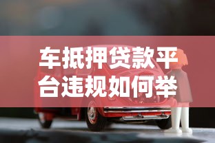 车抵押贷款平台违规如何举报？合法途径与步骤详解