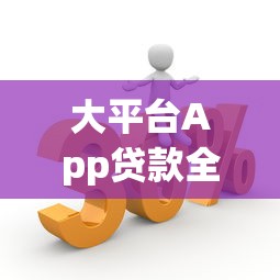 大平台App贷款全解析：优势对比、申请流程及避坑指南