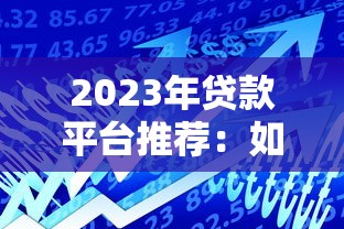 2023年贷款平台推荐：如何选择最适合你的借贷渠道