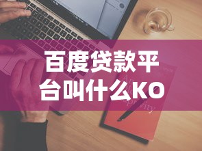 百度贷款平台叫什么KO？正规贷款渠道解析