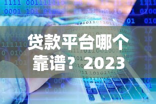 贷款平台哪个靠谱？2023年十大正规平台评测与选择指南