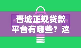 晋城正规贷款平台有哪些？这10家机构安全靠谱又省心