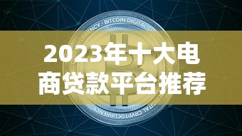 2023年十大电商贷款平台推荐：商家必看融资攻略