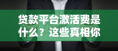 贷款平台激活费是什么？这些真相你必须知道