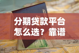 分期贷款平台怎么选？靠谱渠道申请攻略+避坑指南