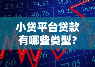 小贷平台贷款有哪些类型？这10种常见产品一文说清