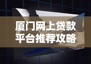 厦门网上贷款平台推荐攻略：正规渠道、低息方案、避坑指南
