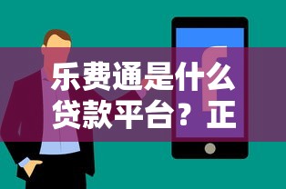 乐费通是什么贷款平台？正规合法吗？用户真实评价解析