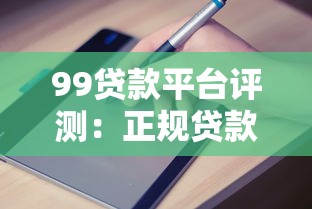 99贷款平台评测：正规贷款渠道解析及申请避坑指南