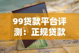 99贷款平台评测：正规贷款渠道解析及申请避坑指南