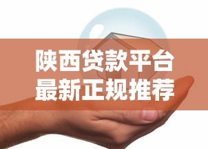 陕西贷款平台最新正规推荐：低息、安全、快速放款攻略