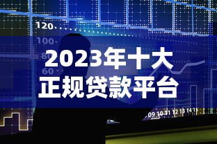 2023年十大正规贷款平台推荐：快速到账、低息安全首选